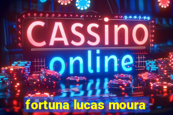 fortuna lucas moura